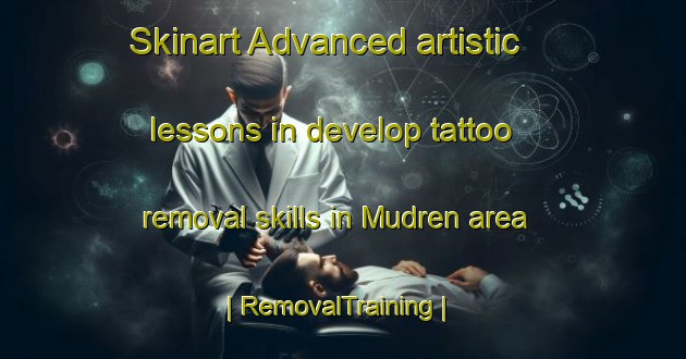 Skinart Advanced artistic lessons in develop tattoo removal skills in Mudren area | RemovalTraining | RemovalClasses | SkinartTraining-Russian Federation